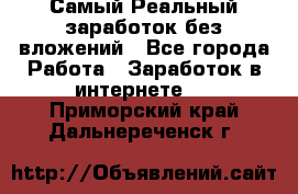 Самый Реальный заработок без вложений - Все города Работа » Заработок в интернете   . Приморский край,Дальнереченск г.